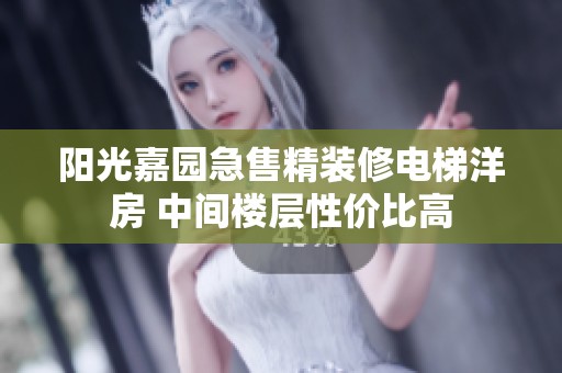 阳光嘉园急售精装修电梯洋房 中间楼层性价比高