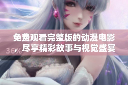 免费观看完整版的动漫电影，尽享精彩故事与视觉盛宴