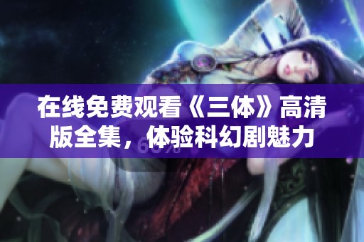 在线免费观看《三体》高清版全集，体验科幻剧魅力