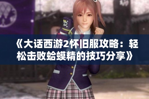《大话西游2怀旧服攻略：轻松击败蛤蟆精的技巧分享》