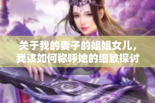 关于我的妻子的姐姐女儿，我该如何称呼她的细致探讨
