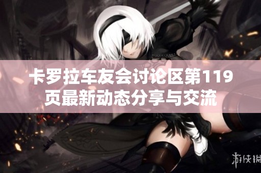 卡罗拉车友会讨论区第119页最新动态分享与交流