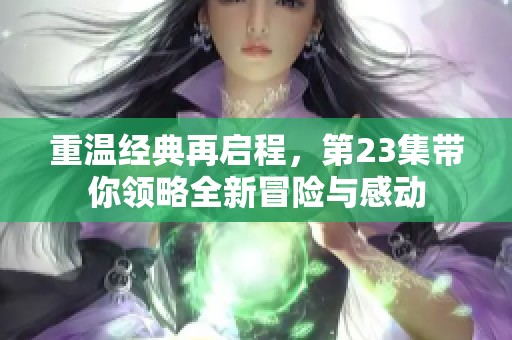 重温经典再启程，第23集带你领略全新冒险与感动