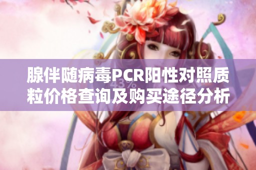 腺伴随病毒PCR阳性对照质粒价格查询及购买途径分析
