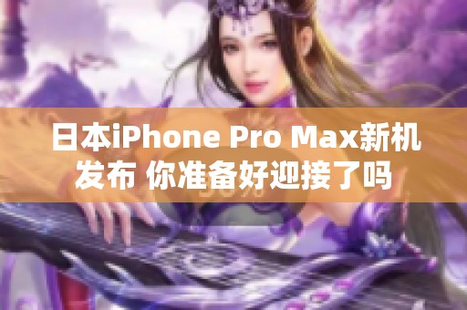 日本iPhone Pro Max新机发布 你准备好迎接了吗