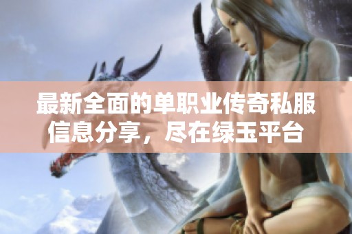 最新全面的单职业传奇私服信息分享，尽在绿玉平台