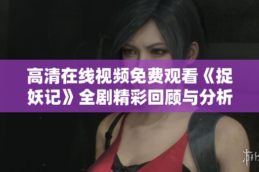 高清在线视频免费观看《捉妖记》全剧精彩回顾与分析