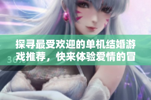 探寻最受欢迎的单机结婚游戏推荐，快来体验爱情的冒险吧！