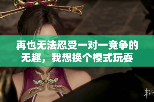 再也无法忍受一对一竞争的无趣，我想换个模式玩耍