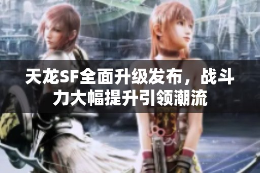 天龙SF全面升级发布，战斗力大幅提升引领潮流