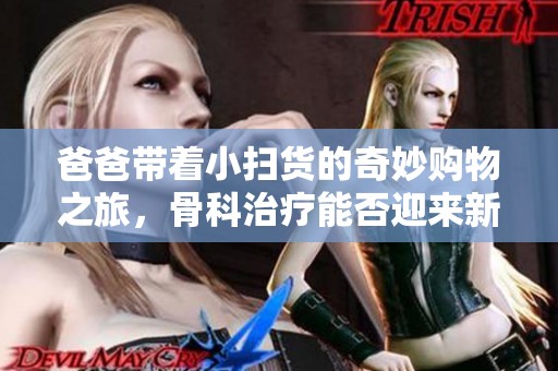 爸爸带着小扫货的奇妙购物之旅，骨科治疗能否迎来新希望