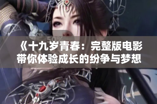 《十九岁青春：完整版电影带你体验成长的纷争与梦想》
