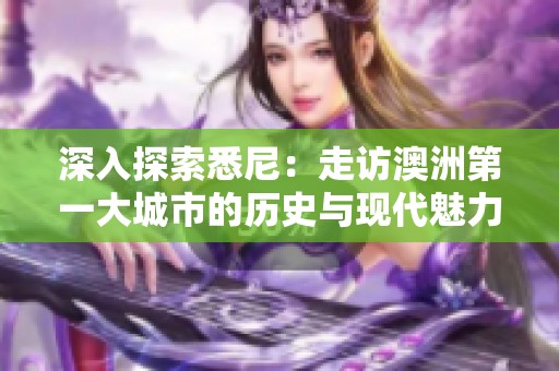 深入探索悉尼：走访澳洲第一大城市的历史与现代魅力