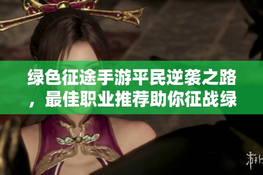 绿色征途手游平民逆袭之路，最佳职业推荐助你征战绿野