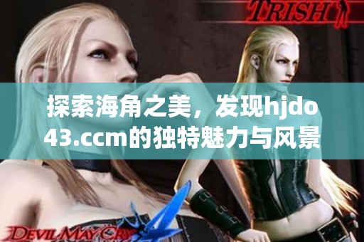 探索海角之美，发现hjdo43.ccm的独特魅力与风景