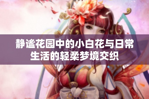 静谧花园中的小白花与日常生活的轻柔梦境交织