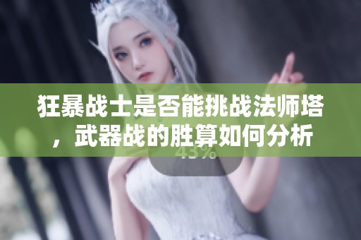狂暴战士是否能挑战法师塔，武器战的胜算如何分析