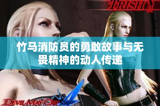 竹马消防员的勇敢故事与无畏精神的动人传递