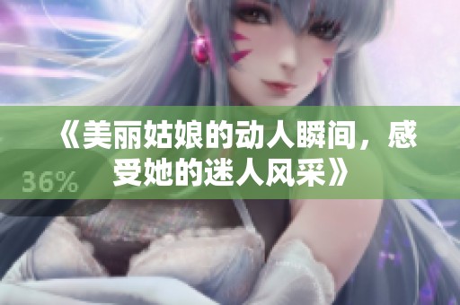 《美丽姑娘的动人瞬间，感受她的迷人风采》