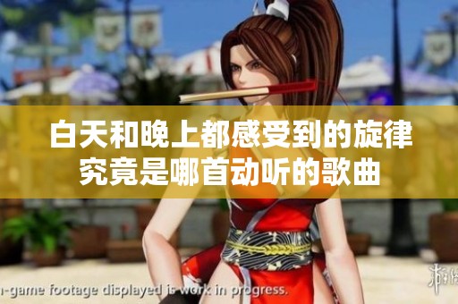 白天和晚上都感受到的旋律究竟是哪首动听的歌曲
