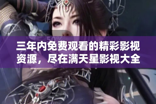 三年内免费观看的精彩影视资源，尽在满天星影视大全
