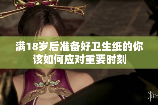 满18岁后准备好卫生纸的你该如何应对重要时刻