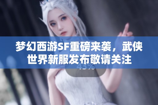 梦幻西游SF重磅来袭，武侠世界新服发布敬请关注
