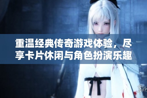 重温经典传奇游戏体验，尽享卡片休闲与角色扮演乐趣