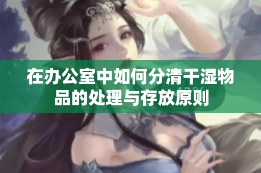 在办公室中如何分清干湿物品的处理与存放原则