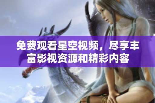 免费观看星空视频，尽享丰富影视资源和精彩内容