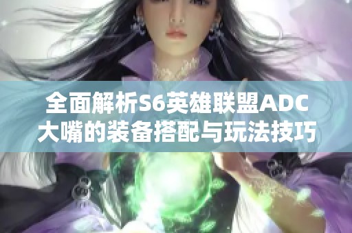 全面解析S6英雄联盟ADC大嘴的装备搭配与玩法技巧