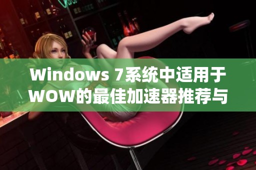 Windows 7系统中适用于WOW的最佳加速器推荐与评测