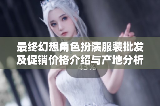 最终幻想角色扮演服装批发及促销价格介绍与产地分析