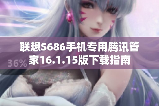 联想S686手机专用腾讯管家16.1.15版下载指南