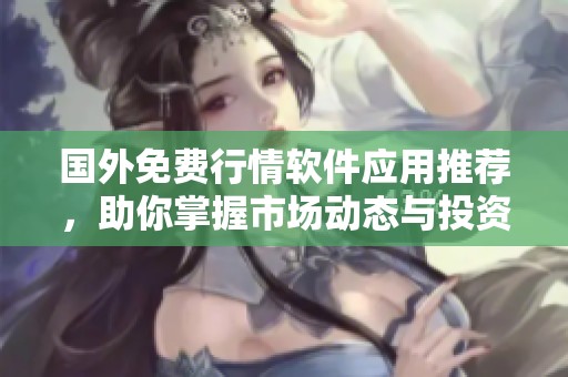 国外免费行情软件应用推荐，助你掌握市场动态与投资机会