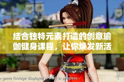 结合独特元素打造的创意瑜伽健身课程，让你焕发新活力