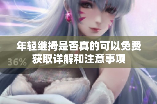 年轻继拇是否真的可以免费获取详解和注意事项