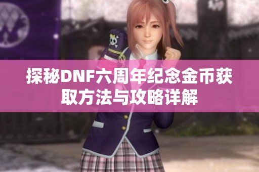 探秘DNF六周年纪念金币获取方法与攻略详解