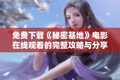 免费下载《秘密基地》电影在线观看的完整攻略与分享