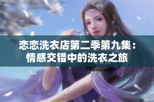 恋恋洗衣店第二季第九集：情感交错中的洗衣之旅