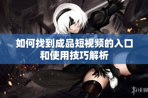 如何找到成品短视频的入口和使用技巧解析