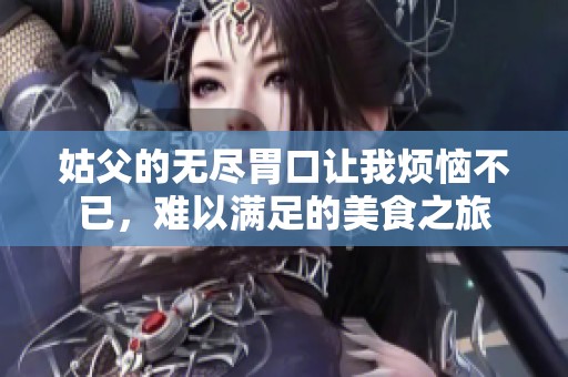 姑父的无尽胃口让我烦恼不已，难以满足的美食之旅