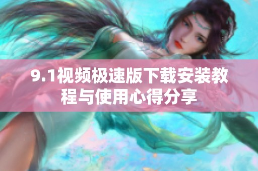 9.1视频极速版下载安装教程与使用心得分享