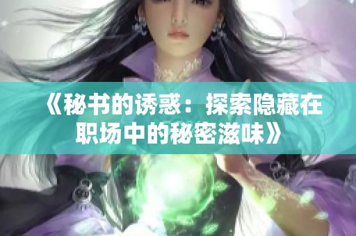 《秘书的诱惑：探索隐藏在职场中的秘密滋味》