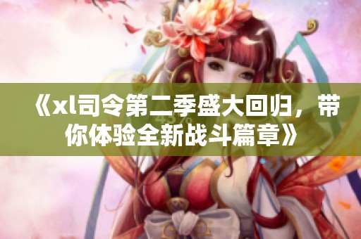 《xl司令第二季盛大回归，带你体验全新战斗篇章》