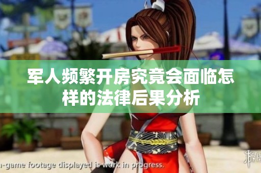 军人频繁开房究竟会面临怎样的法律后果分析