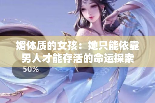 媚体质的女孩：她只能依靠男人才能存活的命运探索