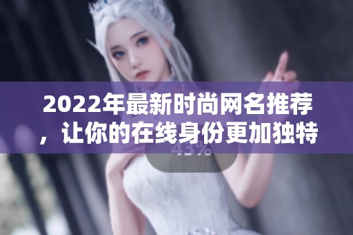 2022年最新时尚网名推荐，让你的在线身份更加独特炫酷