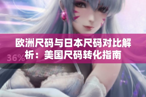 欧洲尺码与日本尺码对比解析：美国尺码转化指南