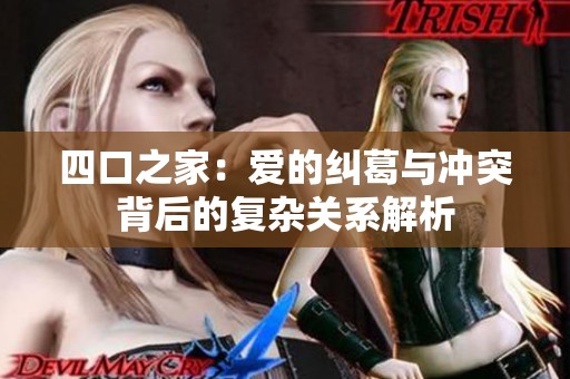 四口之家：爱的纠葛与冲突背后的复杂关系解析